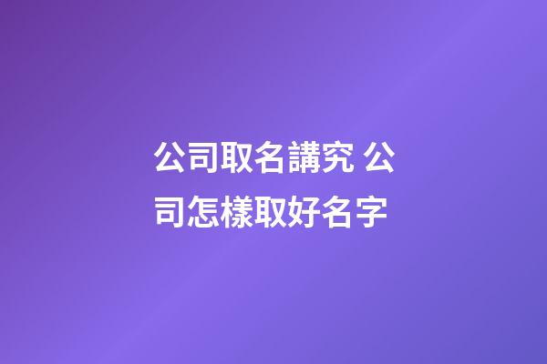 公司取名講究 公司怎樣取好名字-第1張-公司起名-玄機派